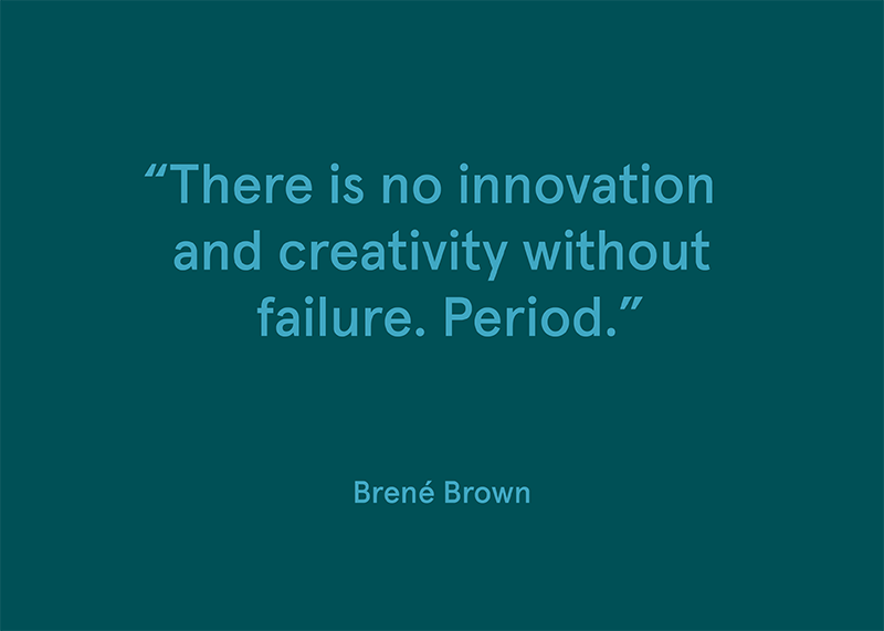 "There is no innovation and creativity without failure. Period." -Brené Brown